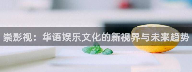 汤姆 影院：崇影视：华语娱乐文化的新视界与未来趋势